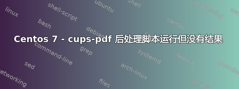 Centos 7 - cups-pdf 后处理脚本运行但没有结果