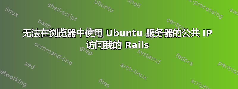 无法在浏览器中使用 Ubuntu 服务器的公共 IP 访问我的 Rails