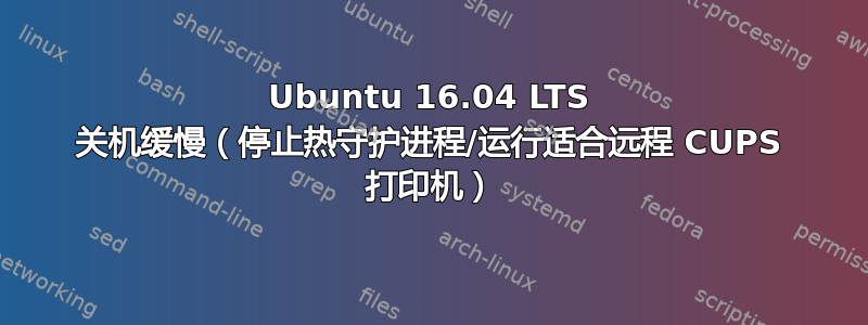 Ubuntu 16.04 LTS 关机缓慢（停止热守护进程/运行适合远程 CUPS 打印机）