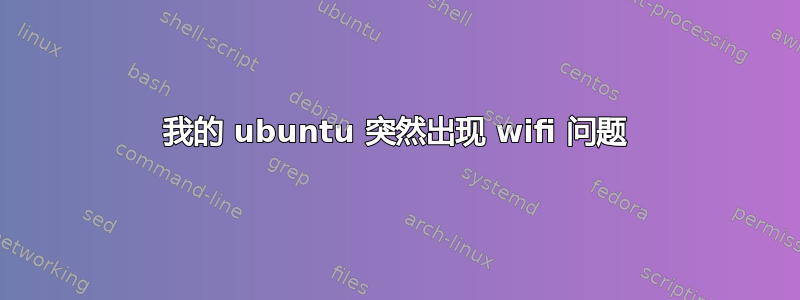 我的 ubuntu 突然出现 wifi 问题