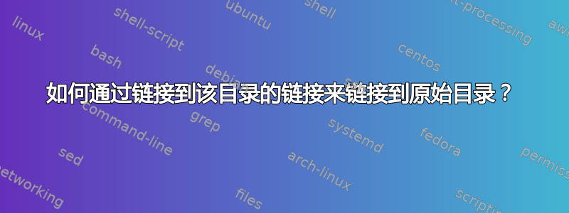 如何通过链接到该目录的链接来链接到原始目录？