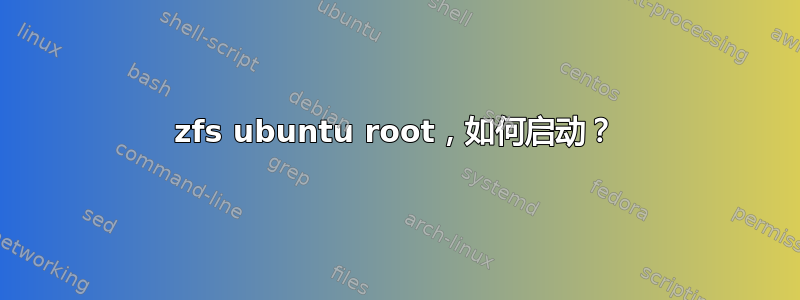 zfs ubuntu root，如何启动？