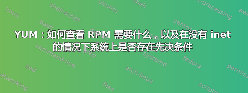 YUM：如何查看 RPM 需要什么，以及在没有 inet 的情况下系统上是否存在先决条件