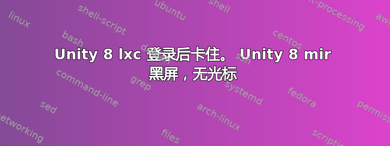 Unity 8 lxc 登录后卡住。 Unity 8 mir 黑屏，无光标
