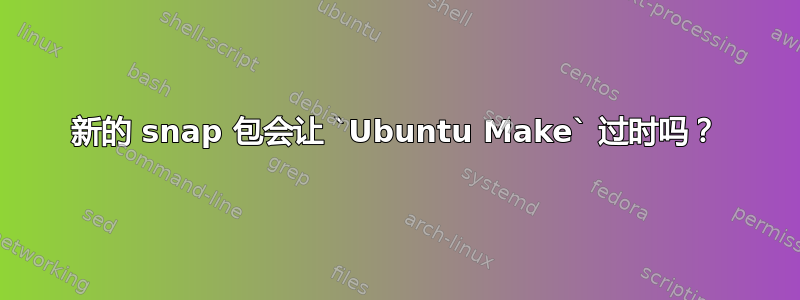 新的 snap 包会让 `Ubuntu Make` 过时吗？