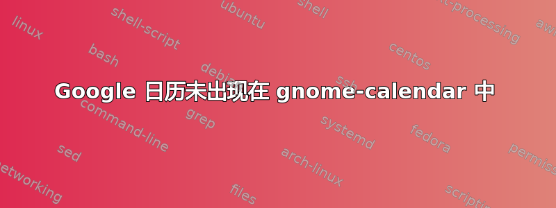 Google 日历未出现在 gnome-calendar 中