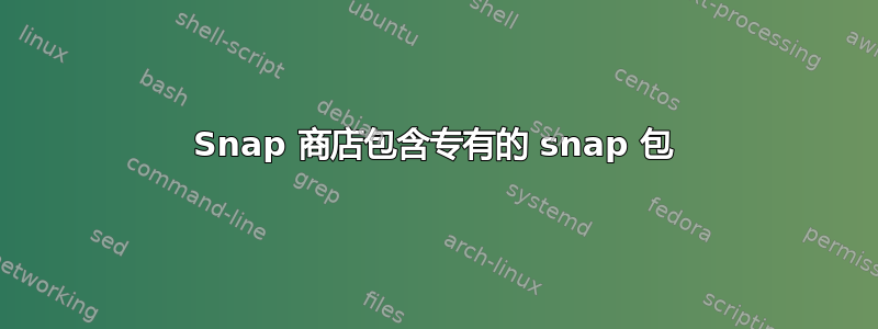 Snap 商店包含专有的 snap 包