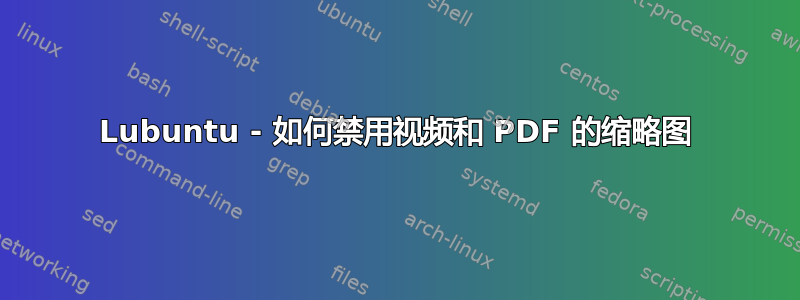 Lubuntu - 如何禁用视频和 PDF 的缩略图