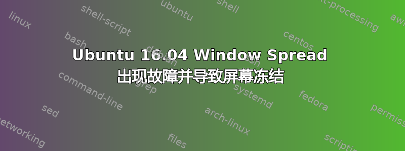 Ubuntu 16.04 Window Spread 出现故障并导致屏幕冻结