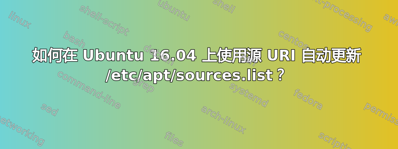 如何在 Ubuntu 16.04 上使用源 URI 自动更新 /etc/apt/sources.list？