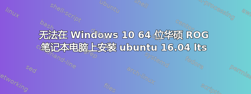 无法在 Windows 10 64 位华硕 ROG 笔记本电脑上安装 ubuntu 16.04 lts