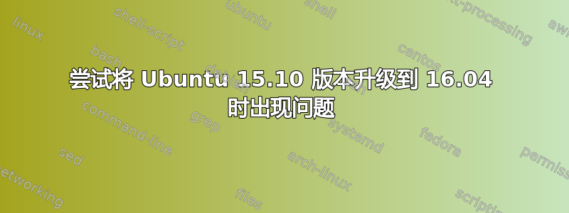 尝试将 Ubuntu 15.10 版本升级到 16.04 时出现问题