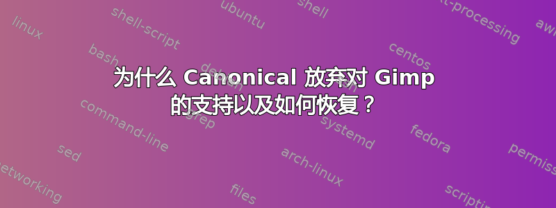 为什么 Canonical 放弃对 Gimp 的支持以及如何恢复？