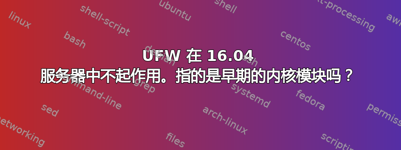 UFW 在 16.04 服务器中不起作用。指的是早期的内核模块吗？