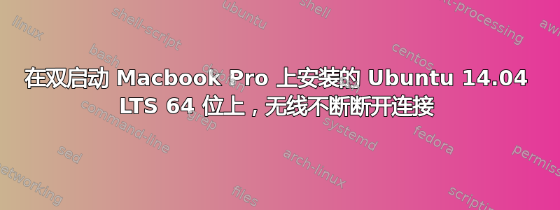 在双启动 Macbook Pro 上安装的 Ubuntu 14.04 LTS 64 位上，无线不断断开连接