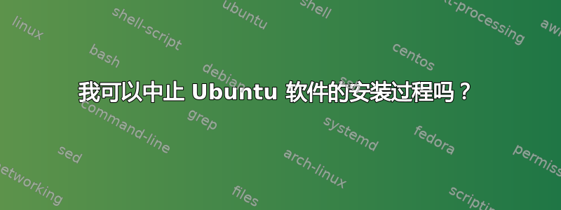 我可以中止 Ubuntu 软件的安装过程吗？