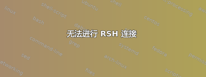 无法进行 RSH 连接