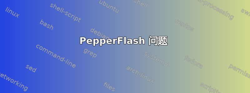 PepperFlash 问题