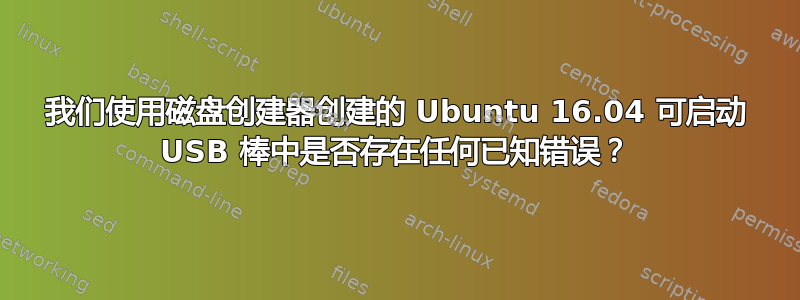 我们使用磁盘创建器创建的 Ubuntu 16.04 可启动 USB 棒中是否存在任何已知错误？