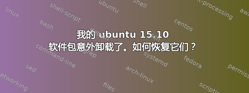 我的 ubuntu 15.10 软件包意外卸载了。如何恢复它们？