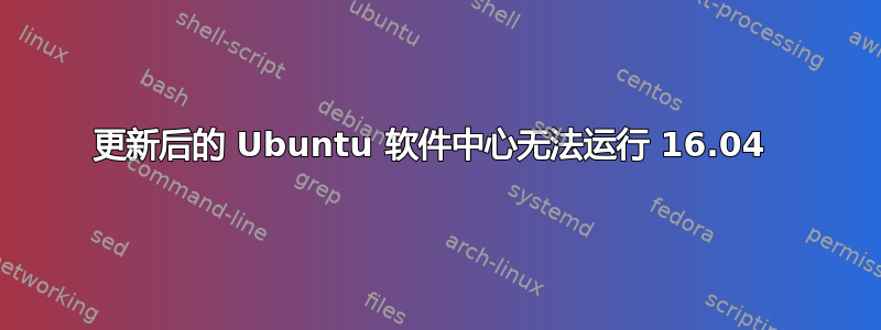 更新后的 Ubuntu 软件中心无法运行 16.04 