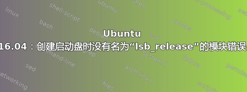 Ubuntu 16.04：创建启动盘时没有名为“lsb_release”的模块错误