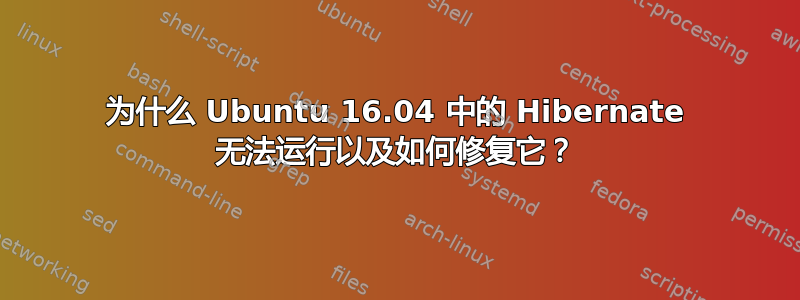 为什么 Ubuntu 16.04 中的 Hibernate 无法运行以及如何修复它？