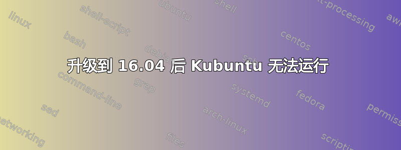 升级到 16.04 后 Kubuntu 无法运行