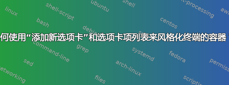 如何使用“添加新选项卡”和选项卡项列表来风格化终端的容器？