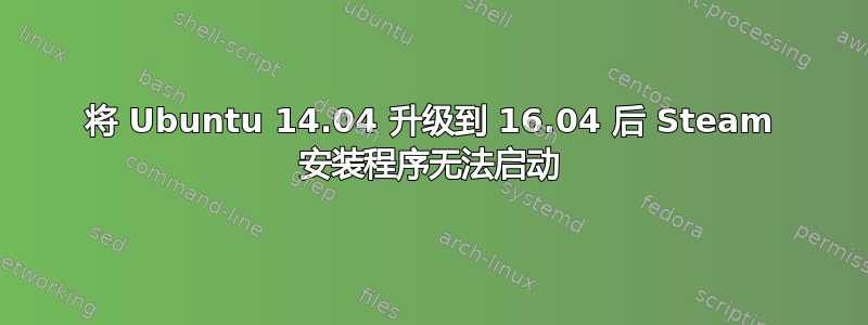 将 Ubuntu 14.04 升级到 16.04 后 Steam 安装程序无法启动