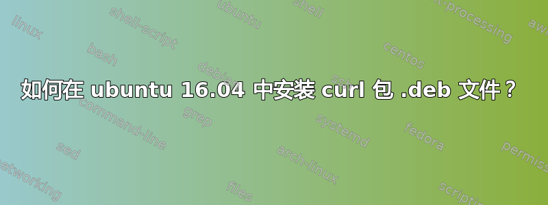 如何在 ubuntu 16.04 中安装 curl 包 .deb 文件？