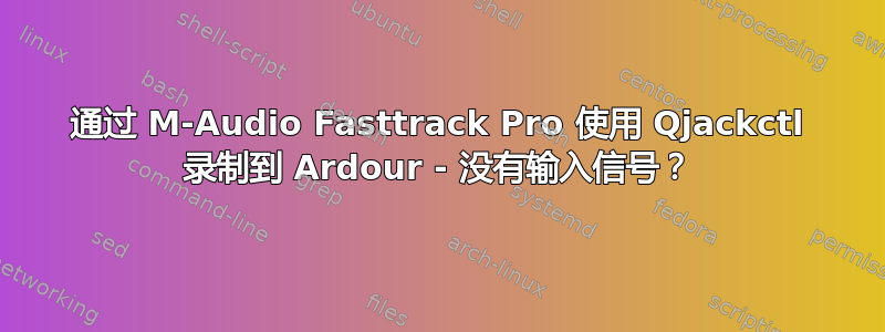 通过 M-Audio Fasttrack Pro 使用 Qjackctl 录制到 Ardour - 没有输入信号？