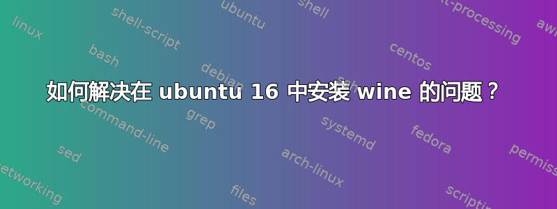 如何解决在 ubuntu 16 中安装 wine 的问题？