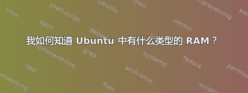 我如何知道 Ubuntu 中有什么类型的 RAM？