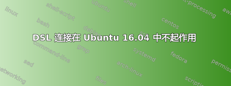 DSL 连接在 Ubuntu 16.04 中不起作用