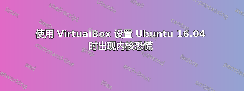 使用 VirtualBox 设置 Ubuntu 16.04 时出现内核恐慌