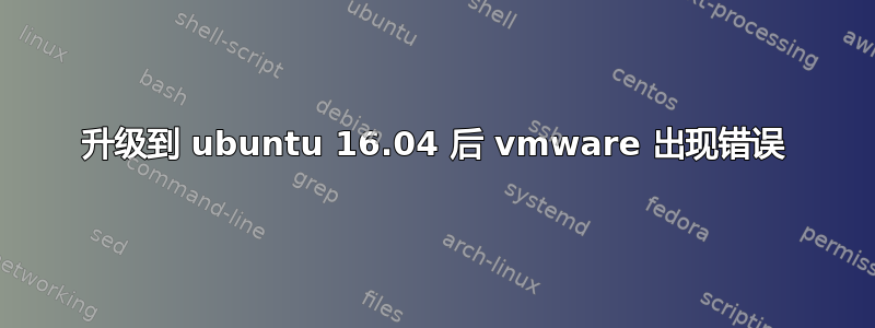 升级到 ubuntu 16.04 后 vmware 出现错误