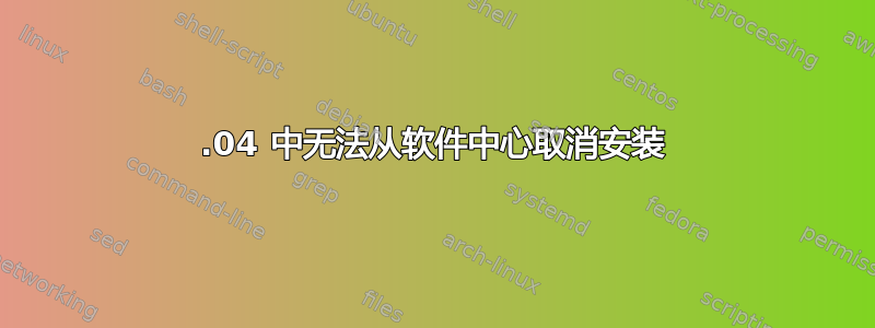 16.04 中无法从软件中心取消安装