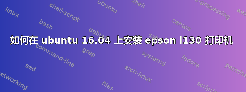 如何在 ubuntu 16.04 上安装 epson l130 打印机