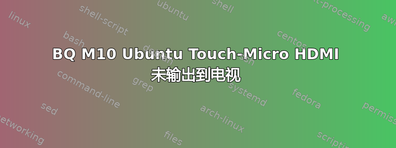 BQ M10 Ubuntu Touch-Micro HDMI 未输出到电视