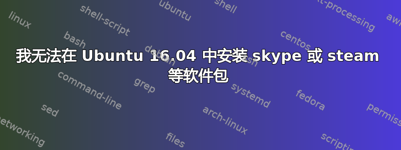 我无法在 Ubuntu 16.04 中安装 skype 或 steam 等软件包