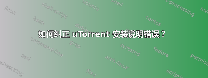 如何纠正 uTorrent 安装说明错误？