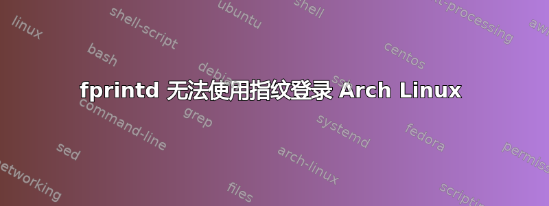 fprintd 无法使用指纹登录 Arch Linux