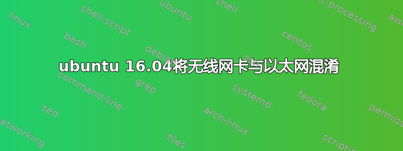 ubuntu 16.04将无线网卡与以太网混淆