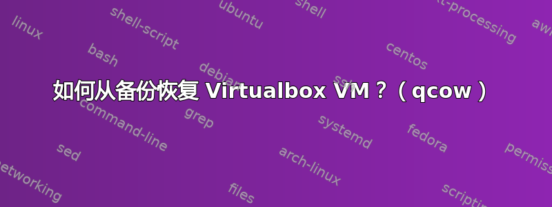 如何从备份恢复 Virtualbox VM？（qcow）