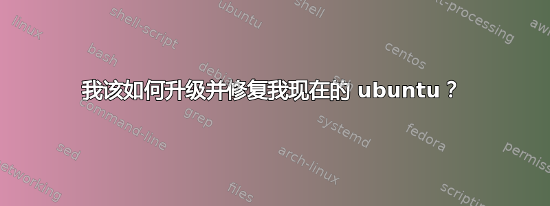 我该如何升级并修复我现在的 ubuntu？