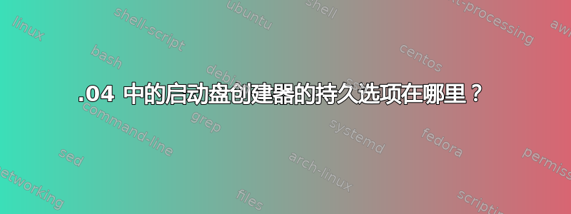 16.04 中的启动盘创建器的持久选项在哪里？