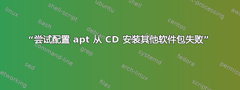 “尝试配置 apt 从 CD 安装其他软件包失败”