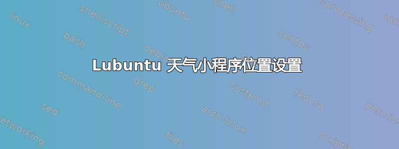 Lubuntu 天气小程序位置设置