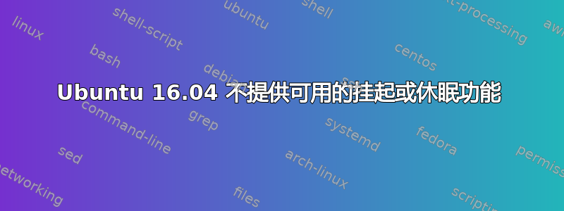 Ubuntu 16.04 不提供可用的挂起或休眠功能